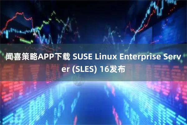 闻喜策略APP下载 SUSE Linux Enterprise Server (SLES) 16发布