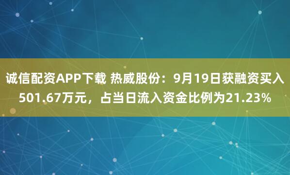 诚信配资APP下载 热威股份：9月19日获融资买入501.67万元，占当日流入资金比例为21.23%