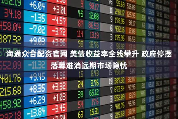 海通众合配资官网 美债收益率全线攀升 政府停摆落幕难消远期市场隐忧