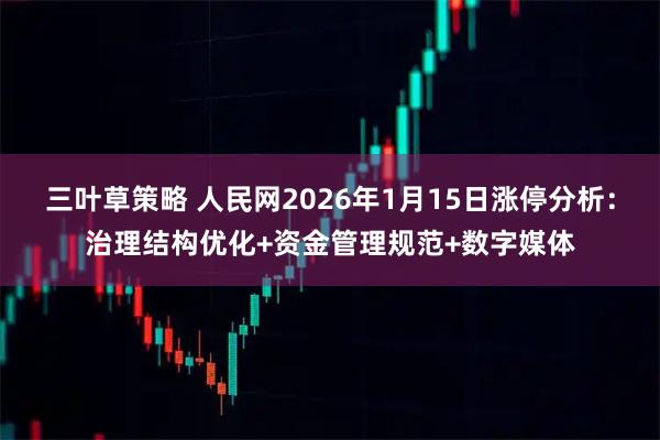三叶草策略 人民网2026年1月15日涨停分析：治理结构优化+资金管理规范+数字媒体