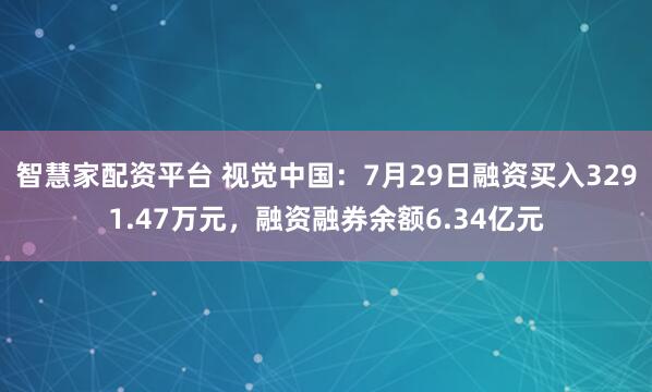 智慧家配资平台 视觉中国：7月29日融资买入3291.47万元，融资融券余额6.34亿元